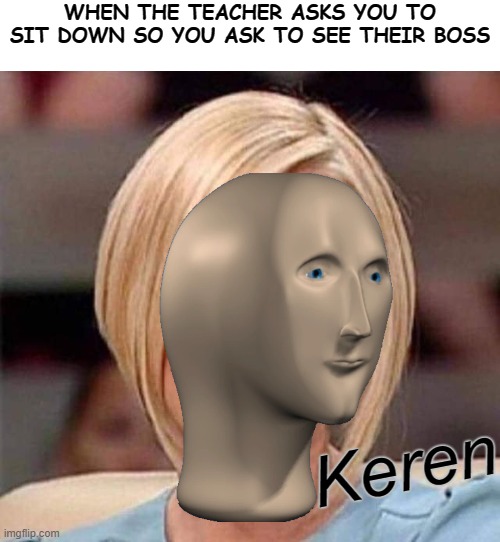 "I wanna talk to the manager" | WHEN THE TEACHER ASKS YOU TO SIT DOWN SO YOU ASK TO SEE THEIR BOSS; Keren | image tagged in karen the manager will see you now,memes,funny memes,karen,meme man,school meme | made w/ Imgflip meme maker