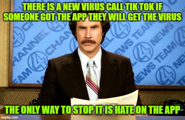 BREAKING NEWS | THERE IS A NEW VIRUS CALL TIK TOK IF SOMEONE GOT THE APP THEY WILL GET THE VIRUS; THE ONLY WAY TO STOP IT IS HATE ON THE APP | image tagged in breaking news | made w/ Imgflip meme maker