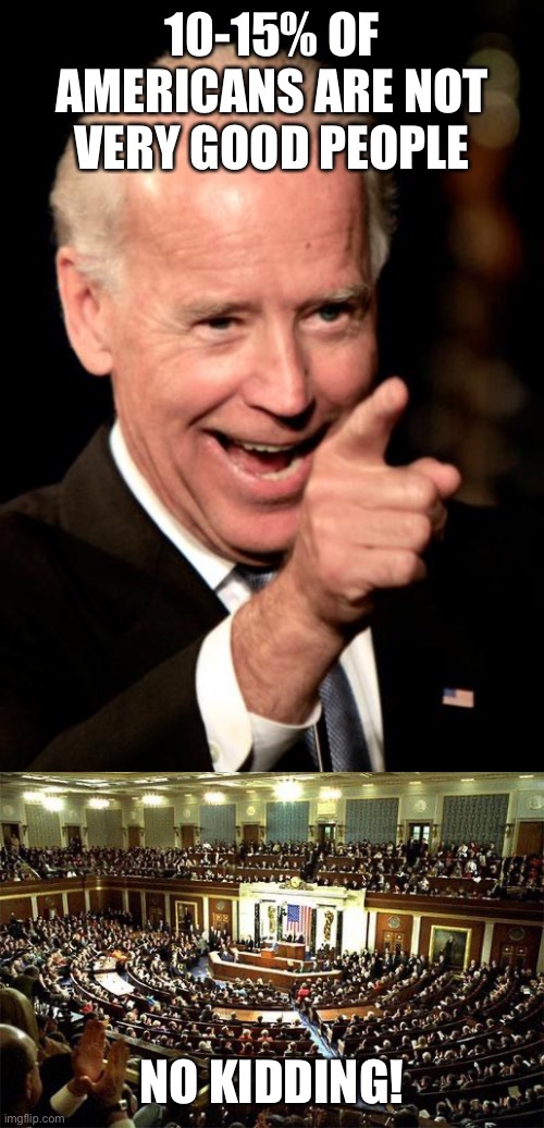 10-15% OF AMERICANS ARE NOT VERY GOOD PEOPLE; NO KIDDING! | image tagged in memes,smilin biden,congress | made w/ Imgflip meme maker