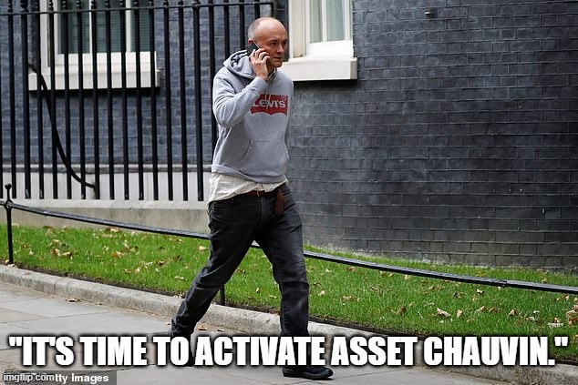 Cummings shaking the media spotlight | "IT'S TIME TO ACTIVATE ASSET CHAUVIN." | image tagged in blm,msm,britain,black lives matter | made w/ Imgflip meme maker