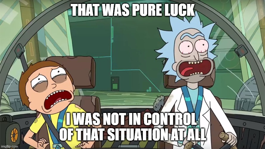 THAT WAS PURE LUCK; I WAS NOT IN CONTROL 
OF THAT SITUATION AT ALL | made w/ Imgflip meme maker