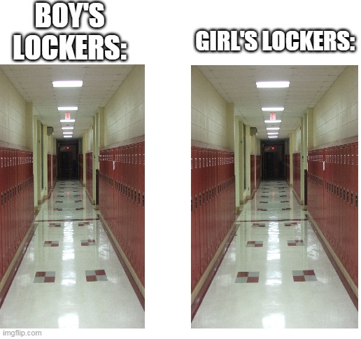 No, seriously | BOY'S LOCKERS:; GIRL'S LOCKERS: | image tagged in blank white template,anti meme | made w/ Imgflip meme maker
