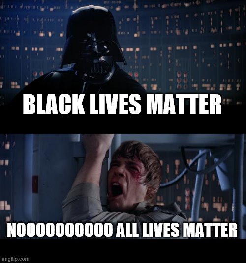 all | BLACK LIVES MATTER; NOOOOOOOOOO ALL LIVES MATTER | image tagged in memes,star wars no | made w/ Imgflip meme maker