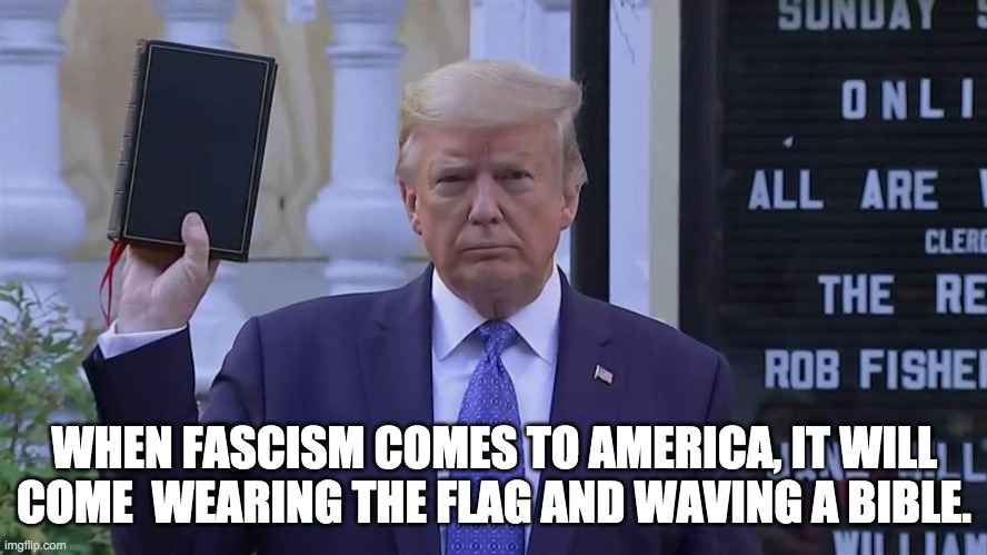 Trump IS a fascist | WHEN FASCISM COMES TO AMERICA, IT WILL COME  WEARING THE FLAG AND WAVING A BIBLE. | image tagged in bible according to trump | made w/ Imgflip meme maker