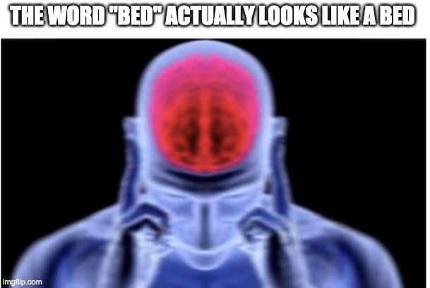 Bed | THE WORD "BED" ACTUALLY LOOKS LIKE A BED | image tagged in bed,memes,funny,my brain hurts like poopoo on a stick | made w/ Imgflip meme maker