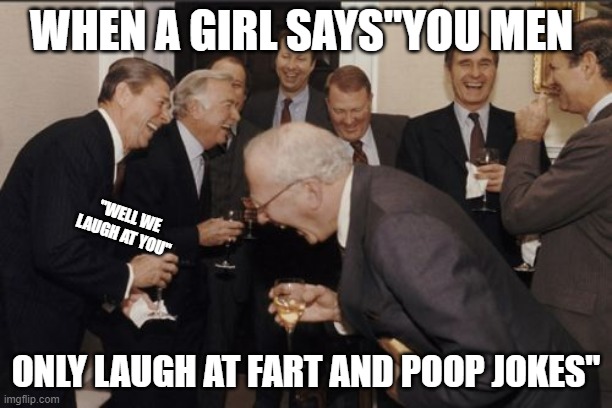 uhh ohh stinky poop | WHEN A GIRL SAYS"YOU MEN; "WELL WE LAUGH AT YOU"; ONLY LAUGH AT FART AND POOP JOKES" | image tagged in memes,laughing men in suits | made w/ Imgflip meme maker