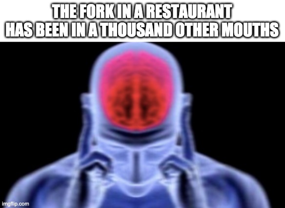 1000+...... | THE FORK IN A RESTAURANT HAS BEEN IN A THOUSAND OTHER MOUTHS | image tagged in memes,funny,think about it,forks,baby jesus fro moderator question mark | made w/ Imgflip meme maker