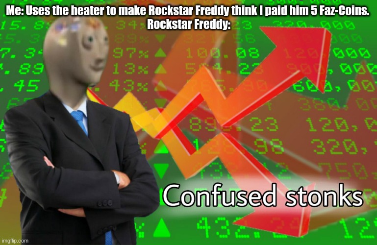 Making a FNAF meme every day until Security Breach is released: Day 2 | Me: Uses the heater to make Rockstar Freddy think I paid him 5 Faz-Coins. 
Rockstar Freddy: | image tagged in confused stonks,fnaf | made w/ Imgflip meme maker