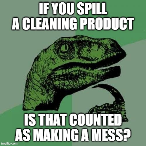 Philosoraptor Meme | IF YOU SPILL A CLEANING PRODUCT; IS THAT COUNTED AS MAKING A MESS? | image tagged in memes,philosoraptor,funny,smart,expanding brain | made w/ Imgflip meme maker