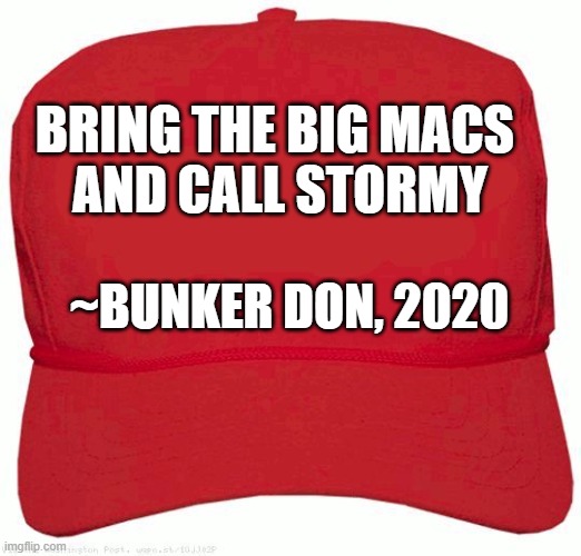 Bunker Don and Stormy | BRING THE BIG MACS 
AND CALL STORMY; ~BUNKER DON, 2020 | image tagged in red hat | made w/ Imgflip meme maker