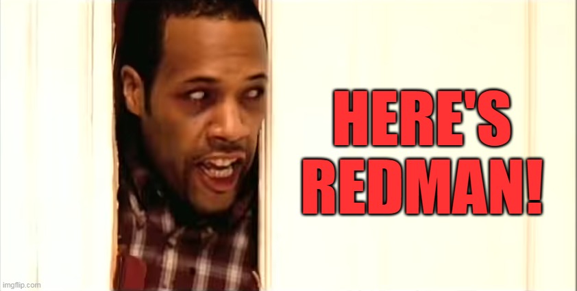 HERE'S REDMAN! | HERE'S REDMAN! | image tagged in redman,here's johnny,the shining | made w/ Imgflip meme maker