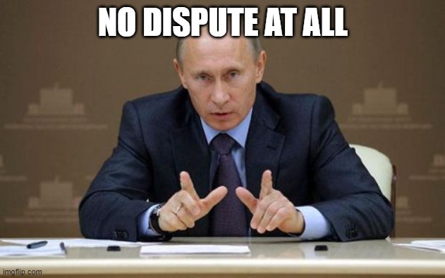 Vladimir Putin Meme | NO DISPUTE AT ALL | image tagged in memes,vladimir putin | made w/ Imgflip meme maker