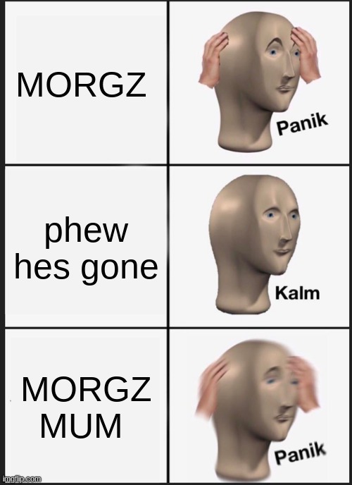 Panik Kalm Panik | MORGZ; phew hes gone; MORGZ MUM | image tagged in memes,panik kalm panik | made w/ Imgflip meme maker