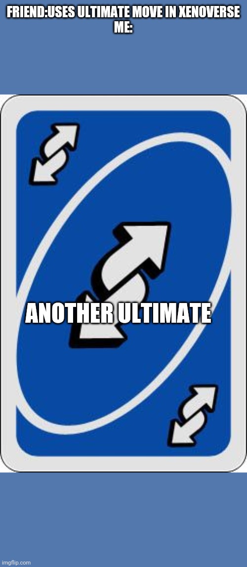 uno reverse card | FRIEND:USES ULTIMATE MOVE IN XENOVERSE
ME:; ANOTHER ULTIMATE | image tagged in uno reverse card | made w/ Imgflip meme maker