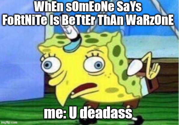 Mocking Spongebob | WhEn sOmEoNe SaYs FoRtNiTe Is BeTtEr ThAn WaRzOnE; me: U deadass | image tagged in memes,mocking spongebob | made w/ Imgflip meme maker