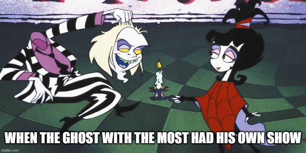Beetlejuice | WHEN THE GHOST WITH THE MOST HAD HIS OWN SHOW | image tagged in cartoons | made w/ Imgflip meme maker