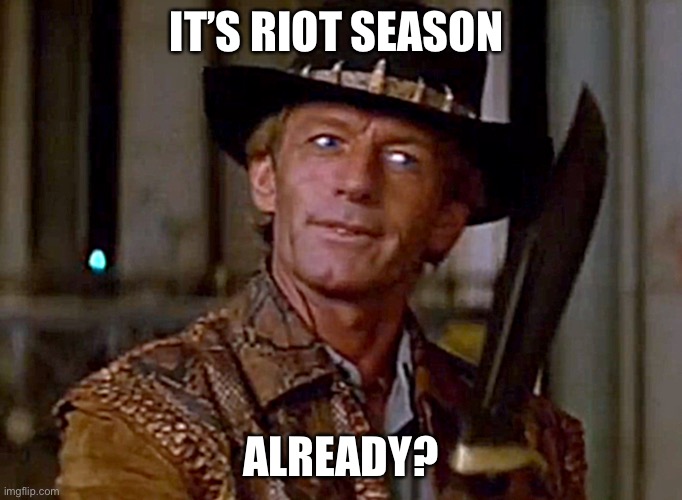 Riot season | IT’S RIOT SEASON; ALREADY? | image tagged in crocodile dundee knife | made w/ Imgflip meme maker