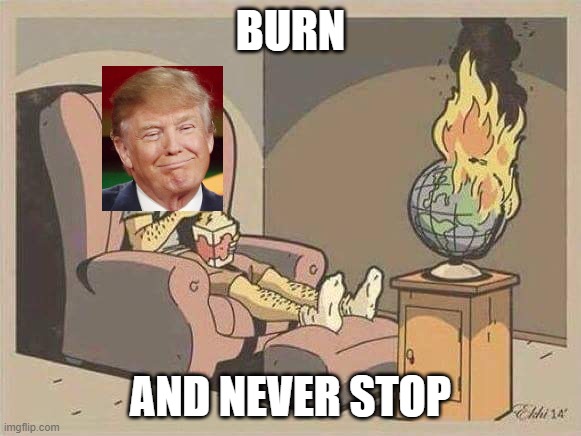 sit and watch the world burn | BURN; AND NEVER STOP | image tagged in sit and watch the world burn | made w/ Imgflip meme maker