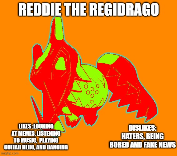 my OC | REDDIE THE REGIDRAGO; LIKES :LOOKING AT MEMES, LISTENING TO MUSIC,  PLAYING GUITAR HERO, AND DANCING; DISLIKES: HATERS, BEING BORED AND FAKE NEWS | made w/ Imgflip meme maker