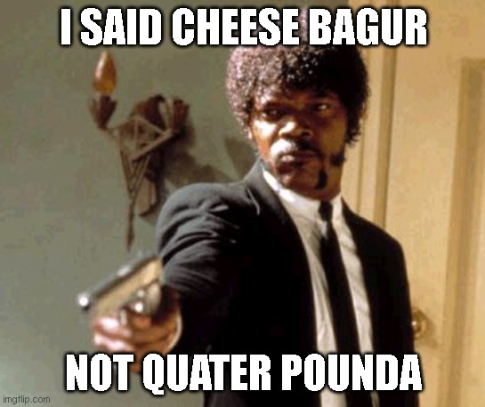 Say That Again I Dare You Meme | I SAID CHEESE BAGUR; NOT QUATER POUNDA | image tagged in memes,say that again i dare you | made w/ Imgflip meme maker