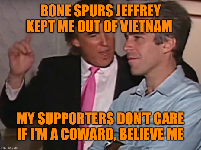 BONE SPURS JEFFREY KEPT ME OUT OF VIETNAM MY SUPPORTERS DON’T CARE IF I’M A COWARD, BELIEVE ME | made w/ Imgflip meme maker