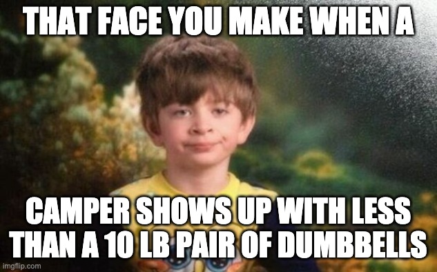 That Face You Make | THAT FACE YOU MAKE WHEN A; CAMPER SHOWS UP WITH LESS THAN A 10 LB PAIR OF DUMBBELLS | image tagged in smirk,that face you make,the face you make when | made w/ Imgflip meme maker