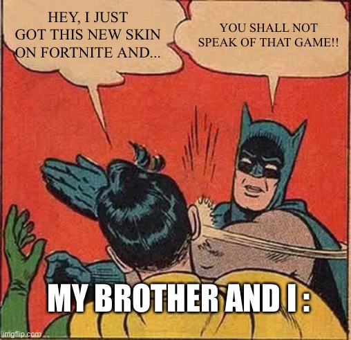 Batman Slapping Robin | HEY, I JUST GOT THIS NEW SKIN ON FORTNITE AND... YOU SHALL NOT SPEAK OF THAT GAME!! MY BROTHER AND I : | image tagged in memes,batman slapping robin | made w/ Imgflip meme maker