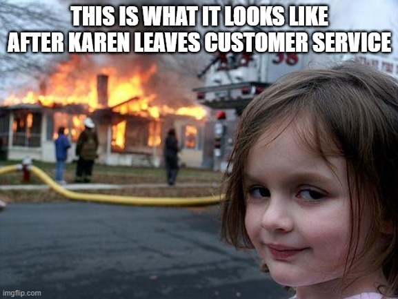 Disaster Girl Meme | THIS IS WHAT IT LOOKS LIKE AFTER KAREN LEAVES CUSTOMER SERVICE | image tagged in memes,disaster girl | made w/ Imgflip meme maker