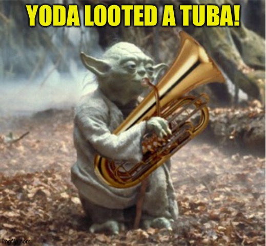 Tuba Yoda | YODA LOOTED A TUBA! | image tagged in tuba yoda | made w/ Imgflip meme maker