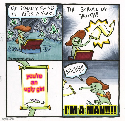 Scroll of truth | you're an ugly girl; I'M A MAN!!!! | image tagged in memes,the scroll of truth | made w/ Imgflip meme maker