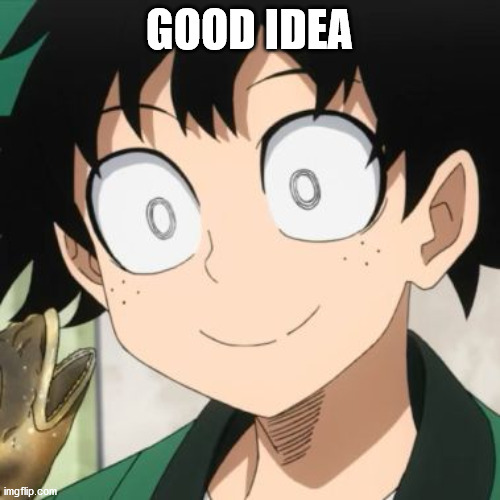 Triggered Deku | GOOD IDEA | image tagged in triggered deku | made w/ Imgflip meme maker
