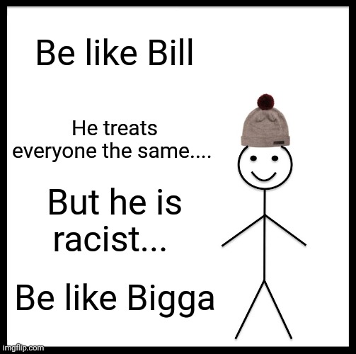 Be Like Bill Meme | Be like Bill; He treats everyone the same.... But he is racist... Be like Bigga | image tagged in memes,be like bill,fun | made w/ Imgflip meme maker