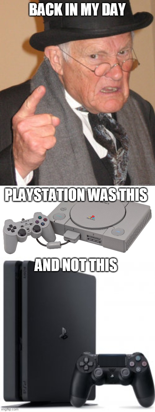 playstation back in my day | BACK IN MY DAY; PLAYSTATION WAS THIS; AND NOT THIS | image tagged in memes,back in my day,video games,playstation | made w/ Imgflip meme maker