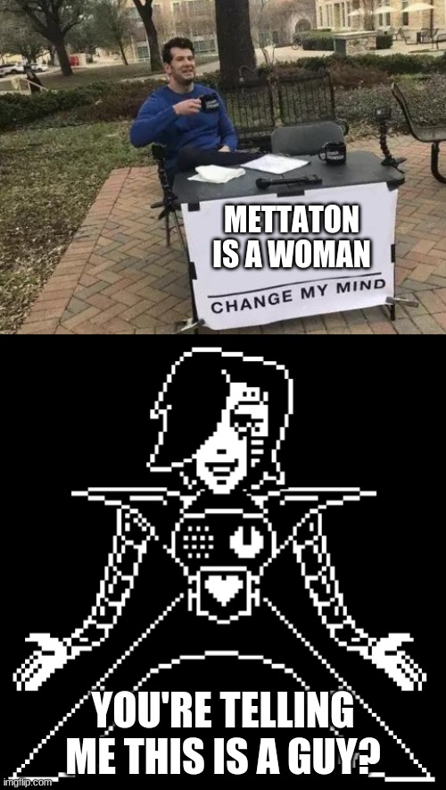 METTATON IS A WOMAN; YOU'RE TELLING ME THIS IS A GUY? | image tagged in memes,change my mind,mettaton,woman | made w/ Imgflip meme maker