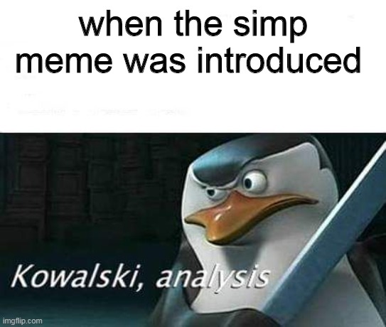 when the simp meme was introduced | when the simp meme was introduced | image tagged in kowalski analysis | made w/ Imgflip meme maker