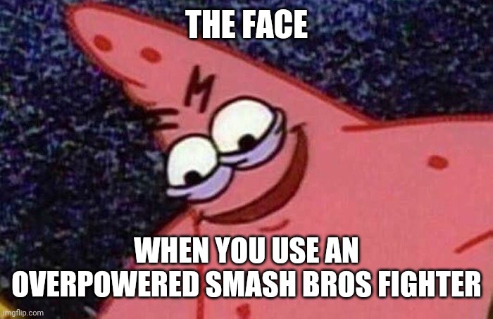 Evil Patrick  | THE FACE; WHEN YOU USE AN OVERPOWERED SMASH BROS FIGHTER | image tagged in evil patrick,smash bros,spongebob,memes | made w/ Imgflip meme maker