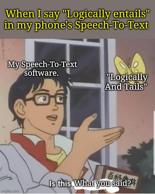 Butterfly man | When I say "Logically entails" in my phone's Speech-To-Text; My Speech-To-Text software. "Logically And Tails"; What you said? | image tagged in butterfly man | made w/ Imgflip meme maker