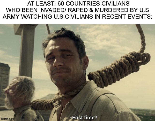 first time? | image tagged in memes,first time,racism,army,war criminal,protesters | made w/ Imgflip meme maker