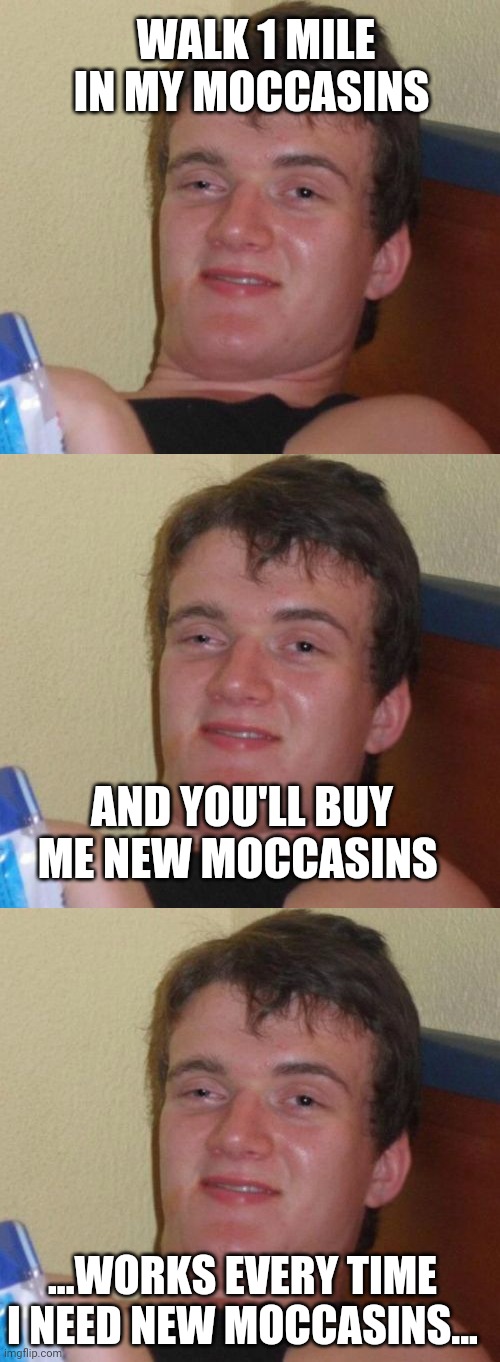 WALK 1 MILE IN MY MOCCASINS; AND YOU'LL BUY ME NEW MOCCASINS; ...WORKS EVERY TIME I NEED NEW MOCCASINS... | image tagged in memes,10 guy | made w/ Imgflip meme maker