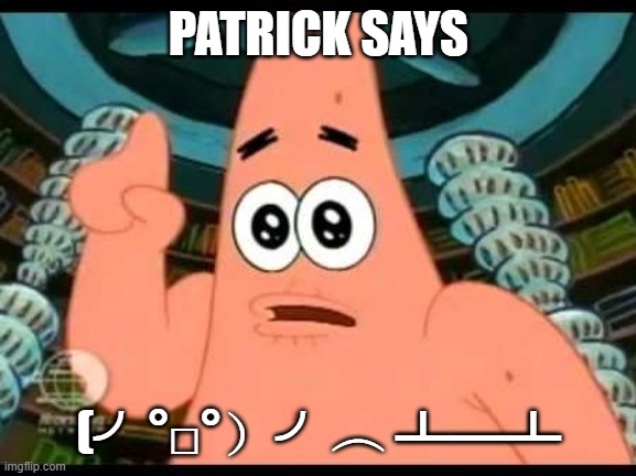 (╯°□°）╯︵ ┻━┻ | PATRICK SAYS; (╯°□°）╯︵ ┻━┻ | image tagged in memes,patrick says | made w/ Imgflip meme maker