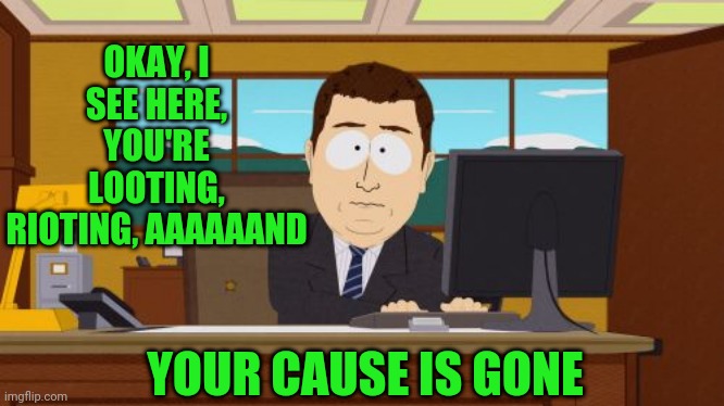 Aaaaand Its Gone | OKAY, I SEE HERE, YOU'RE LOOTING, RIOTING, AAAAAAND; YOUR CAUSE IS GONE | image tagged in memes,aaaaand its gone | made w/ Imgflip meme maker