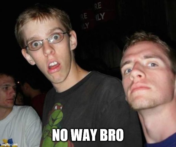 No way bro | NO WAY BRO | image tagged in no way bro | made w/ Imgflip meme maker