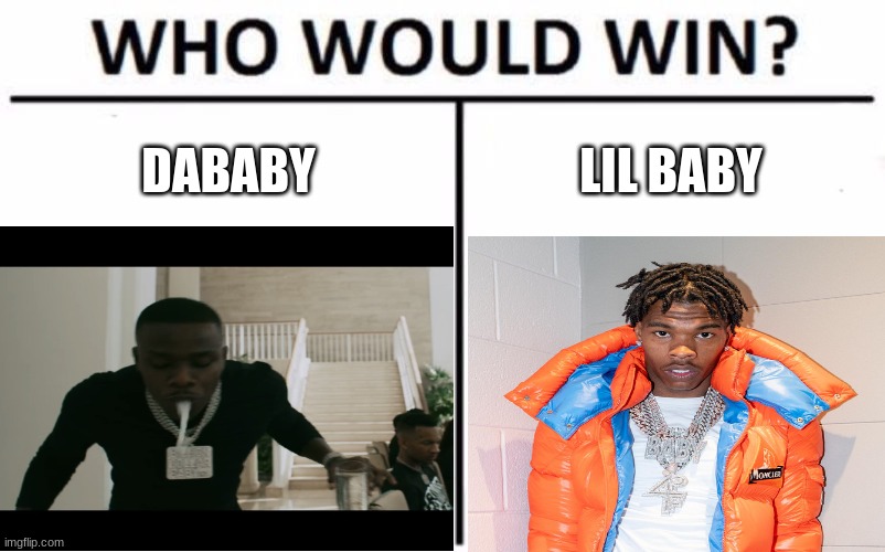 Who Would Win | DABABY; LIL BABY | image tagged in dababy,lil baby,rappers | made w/ Imgflip meme maker