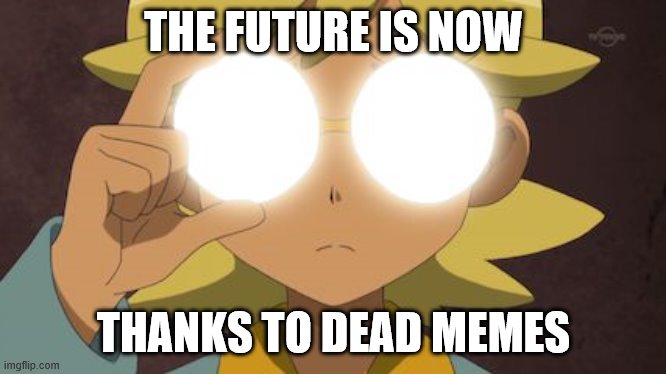 The Future Is Now Thanks To Science | THE FUTURE IS NOW THANKS TO DEAD MEMES | image tagged in the future is now thanks to science | made w/ Imgflip meme maker