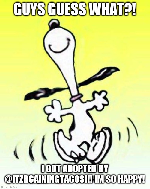 Bae happy dance | GUYS GUESS WHAT?! I GOT ADOPTED BY @ITZRCAININGTACOS!!! IM SO HAPPY! | image tagged in bae happy dance | made w/ Imgflip meme maker