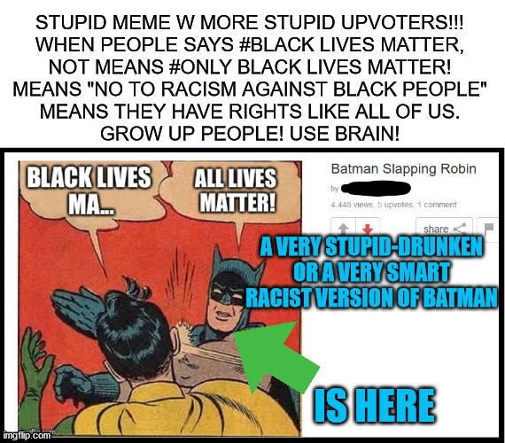black lives matter | A VERY STUPID-DRUNKEN
OR A VERY SMART
RACIST VERSION OF BATMAN; IS HERE | image tagged in memes,batman slapping robin,blacklivesmatter,not funny,sorry folks,racist batman or stupid batman | made w/ Imgflip meme maker