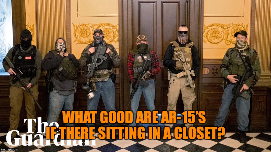 WHAT GOOD ARE AR-15’S 
IF THERE SITTING IN A CLOSET? | made w/ Imgflip meme maker