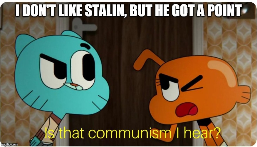 Is that Communism I hear ? | I DON'T LIKE STALIN, BUT HE GOT A POINT | image tagged in is that communism i hear | made w/ Imgflip meme maker