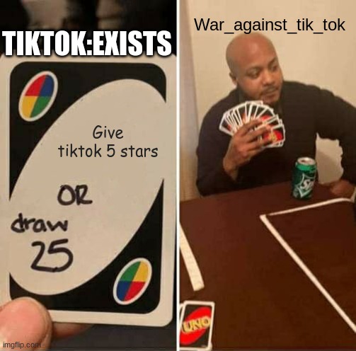 UNO Draw 25 Cards Meme | TIKTOK:EXISTS; War_against_tik_tok; Give tiktok 5 stars | image tagged in memes,uno draw 25 cards | made w/ Imgflip meme maker
