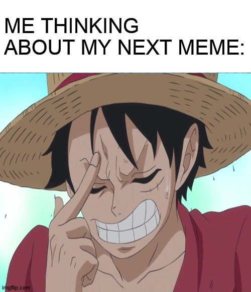 and yet | ME THINKING ABOUT MY NEXT MEME: | image tagged in one piece,memes,anime,luffy,manga | made w/ Imgflip meme maker